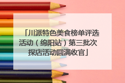 川派特色美食榜单评选活动（绵阳站）第三批次探店活动圆满收官