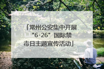 常州公安集中开展“6･26”国际禁毒日主题宣传活动