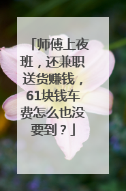 师傅上夜班，还兼职送货赚钱，61块钱车费怎么也没要到？