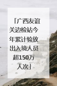 广西友谊关边检站今年累计验放出入境人员超150万人次