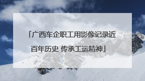 广西车企职工用影像记录近百年历史 传承工运精神