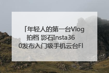 年轻人的第一台Vlog拍档 影石Insta360发布入门级手机云台Flow 2_深圳新闻网