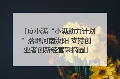度小满“小满助力计划”落地河南汝阳 支持创业者创新经营采摘园