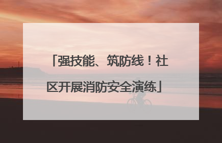 强技能、筑防线！社区开展消防安全演练