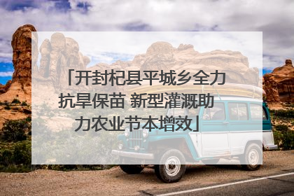 开封杞县平城乡全力抗旱保苗 新型灌溉助力农业节本增效