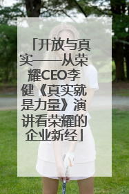 开放与真实——从荣耀CEO李健《真实就是力量》演讲看荣耀的企业新经