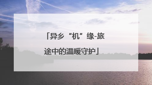 异乡“机”缘-旅途中的温暖守护