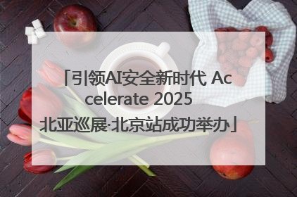 引领AI安全新时代 Accelerate 2025北亚巡展·北京站成功举办