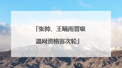 张帅、王曦雨晋级温网资格赛次轮