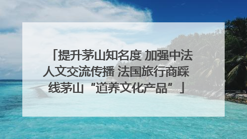 提升茅山知名度 加强中法人文交流传播 法国旅行商踩线茅山“道养文化产品”