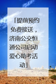 提前预约免费接送，济南公交恒通公司启动爱心助考活动