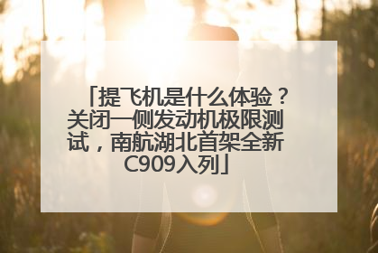 提飞机是什么体验？关闭一侧发动机极限测试，南航湖北首架全新C909入列