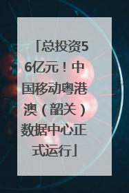 总投资56亿元！中国移动粤港澳（韶关）数据中心正式运行