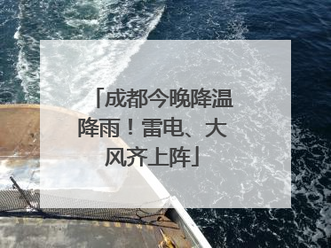 成都今晚降温降雨！雷电、大风齐上阵