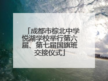 成都市棕北中学悦湖学校举行第六届、第七届国旗班交接仪式