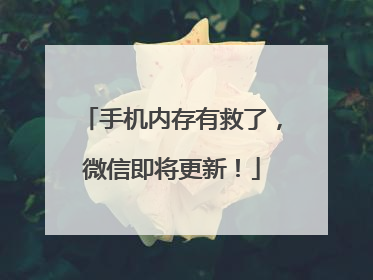 手机内存有救了，微信即将更新！