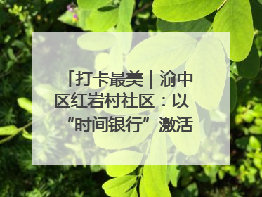 打卡最美｜渝中区红岩村社区：以“时间银行”激活垃圾分类新动能