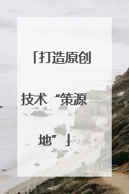 打造原创技术“策源地”