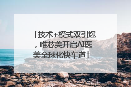 技术+模式双引爆，唯芯美开启AI医美全球化快车道