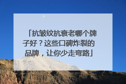 抗皱纹抗衰老哪个牌子好？这些口碑炸裂的品牌，让你少走弯路