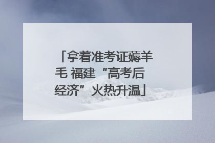 拿着准考证薅羊毛 福建“高考后经济”火热升温