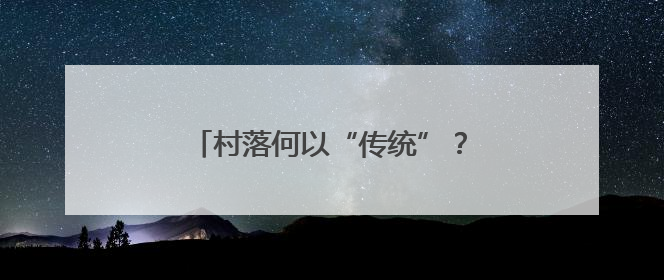 村落何以“传统”？传统何以“新生”？