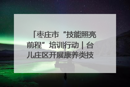 枣庄市“技能照亮前程”培训行动｜台儿庄区开展康养类技能进校园活动
