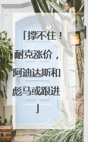 撑不住！耐克涨价，阿迪达斯和彪马或跟进