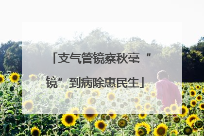 支气管镜察秋毫“镜”到病除惠民生