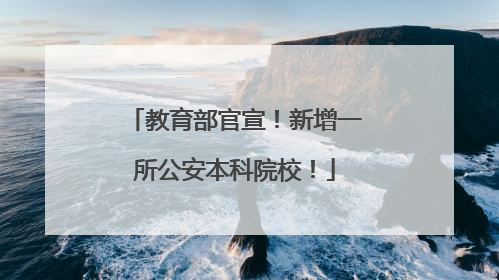 教育部官宣！新增一所公安本科院校！