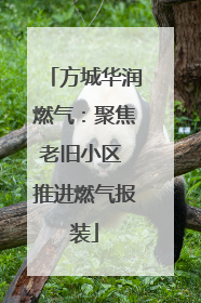 方城华润燃气：聚焦老旧小区 推进燃气报装