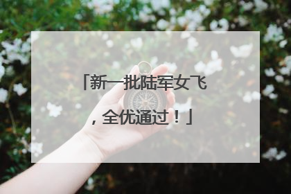 新一批陆军女飞，全优通过！