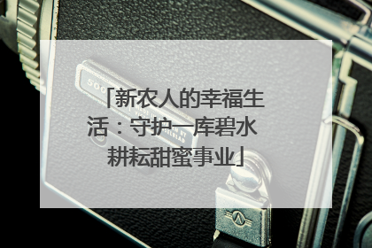 新农人的幸福生活：守护一库碧水 耕耘甜蜜事业