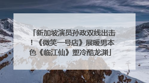 新加坡演员孙政双线出击！《微笑一号店》展暖男本色《临江仙》塑冷酷龙渊