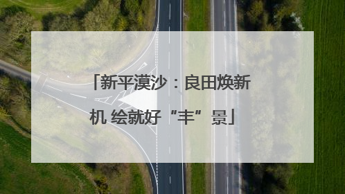 新平漠沙：良田焕新机 绘就好“丰”景