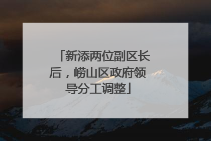 新添两位副区长后，崂山区政府领导分工调整