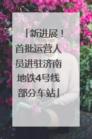 新进展！首批运营人员进驻济南地铁4号线部分车站