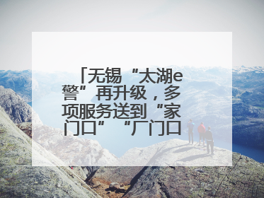 无锡“太湖e警”再升级，多项服务送到“家门口”“厂门口”“校门口”