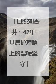 日照刘香芬：42年基层护理路上的温暖坚守
