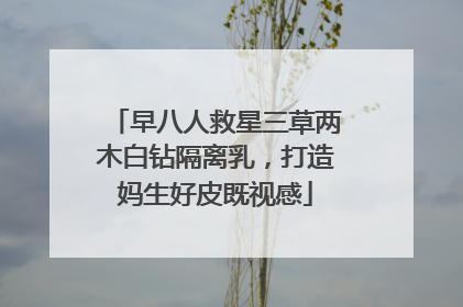 早八人救星三草两木白钻隔离乳，打造妈生好皮既视感
