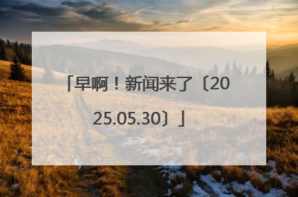 早啊！新闻来了〔2025.05.30〕