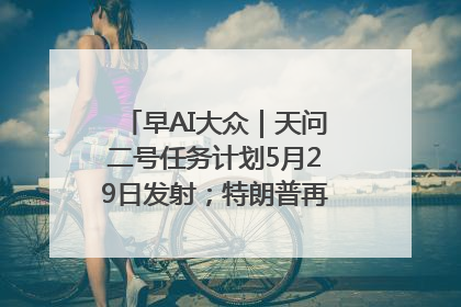 早AI大众｜天问二号任务计划5月29日发射；特朗普再威胁削减哈佛拨款