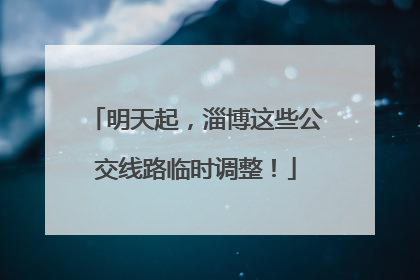 明天起，淄博这些公交线路临时调整！