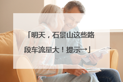 明天，石景山这些路段车流量大！提示→