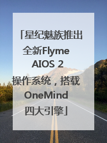 星纪魅族推出全新Flyme AIOS 2操作系统，搭载OneMind四大引擎
