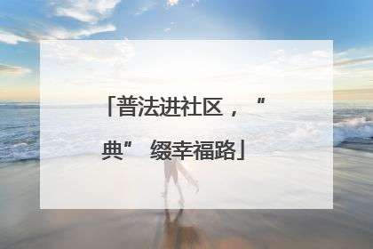 普法进社区，“典” 缀幸福路