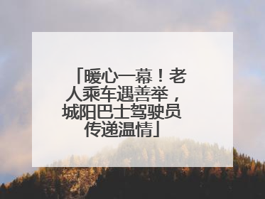 暖心一幕！老人乘车遇善举，城阳巴士驾驶员传递温情