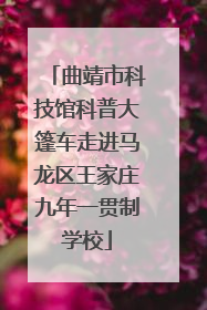 曲靖市科技馆科普大篷车走进马龙区王家庄九年一贯制学校