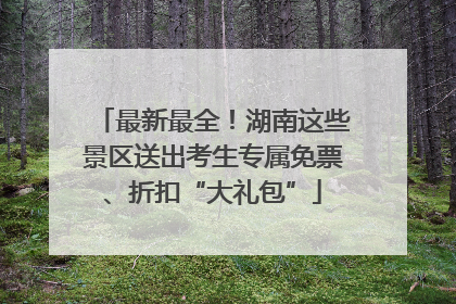 最新最全！湖南这些景区送出考生专属免票、折扣“大礼包”
