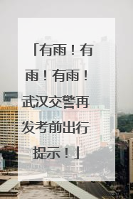 有雨！有雨！有雨！武汉交警再发考前出行提示！